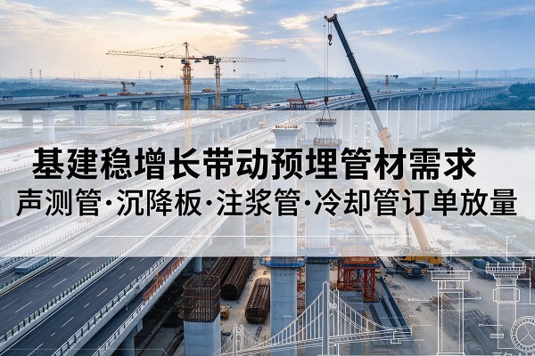 德兴基建稳增长带动预埋监测管材需求,声测管、沉降板、注浆管订单持续放量