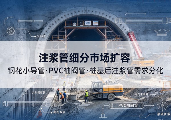 德兴注浆管细分市场扩容，隧道钢花小导管、PVC 袖阀管、桩基后注浆管需求分化